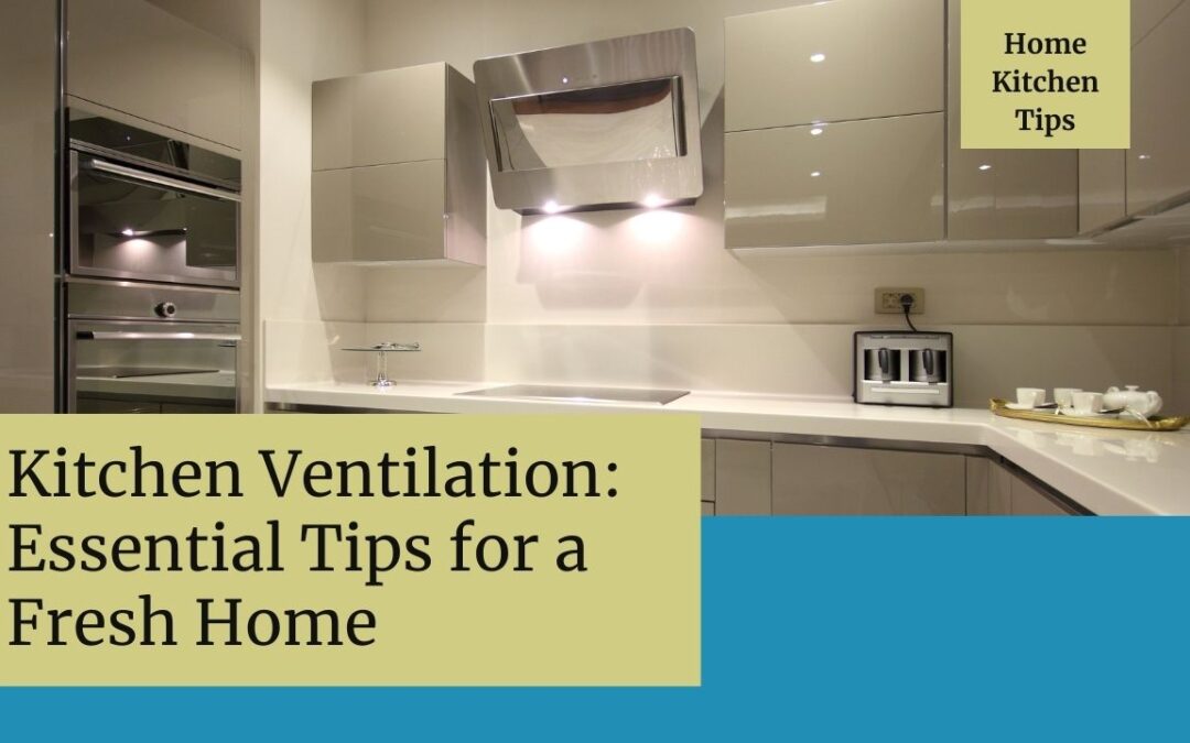 Essential Kitchen Ventilation Tips for a Fresh Home